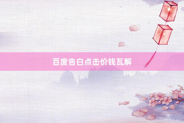 百度告白点击价钱瓦解