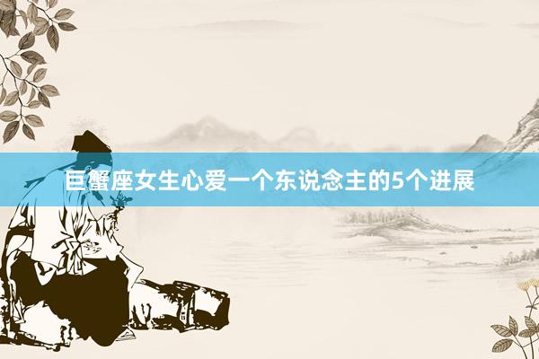 巨蟹座女生心爱一个东说念主的5个进展