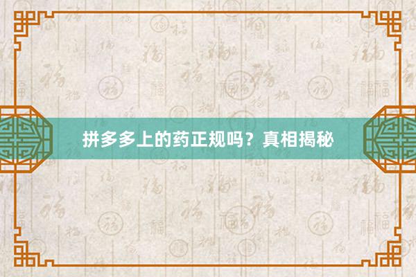 拼多多上的药正规吗?真相揭秘